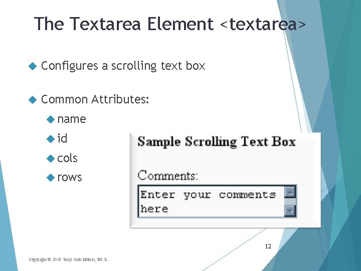 The Textarea Element <textarea> Configures a scrolling text box Common Attributes: name id cols