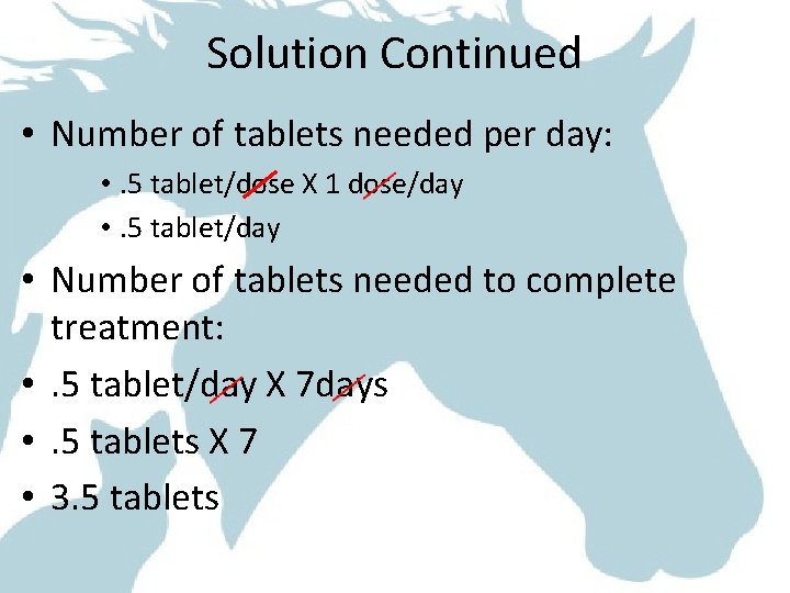 Solution Continued • Number of tablets needed per day: • . 5 tablet/dose X