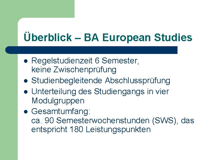 Überblick – BA European Studies l l Regelstudienzeit 6 Semester, keine Zwischenprüfung Studienbegleitende Abschlussprüfung