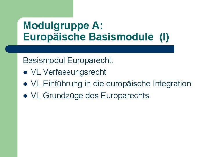 Modulgruppe A: Europäische Basismodule (I) Basismodul Europarecht: l VL Verfassungsrecht l VL Einführung in