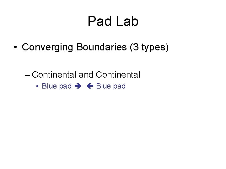 Pad Lab • Converging Boundaries (3 types) – Continental and Continental • Blue pad