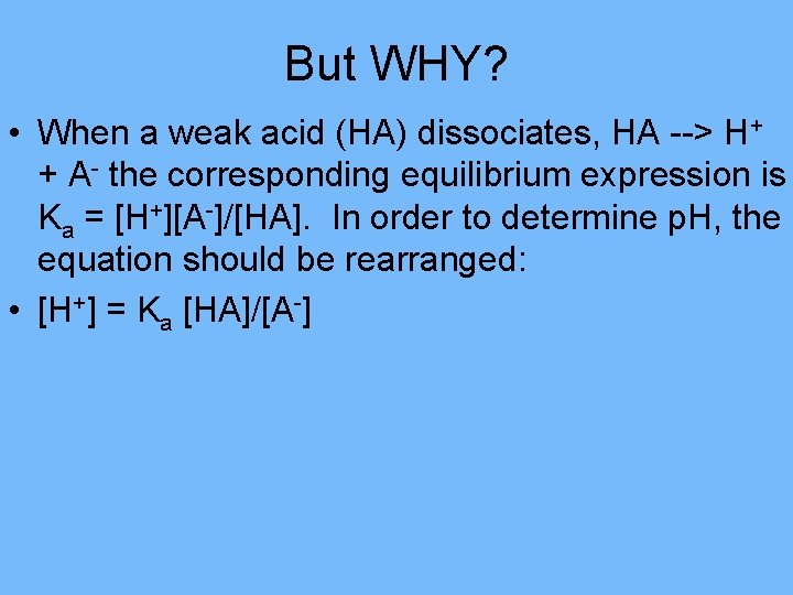 But WHY? • When a weak acid (HA) dissociates, HA --> H+ + A-