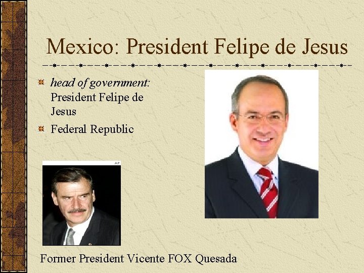 Mexico: President Felipe de Jesus head of government: President Felipe de Jesus Federal Republic Mexico: President Felipe de Jesus head of government: President Felipe de Jesus Federal Republic
