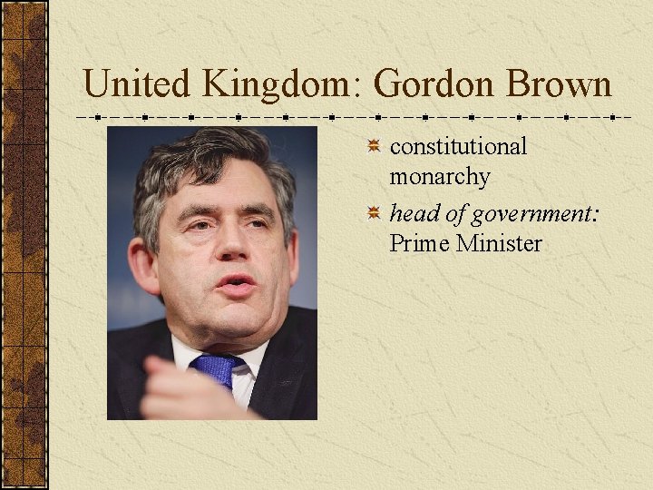 United Kingdom: Gordon Brown constitutional monarchy head of government: Prime Minister  United Kingdom: Gordon Brown constitutional monarchy head of government: Prime Minister