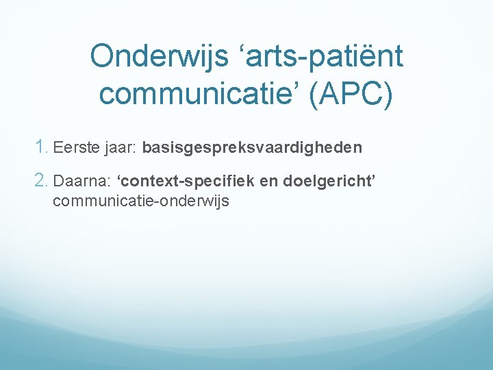 Onderwijs ‘arts-patiënt communicatie’ (APC) 1. Eerste jaar: basisgespreksvaardigheden 2. Daarna: ‘context-specifiek en doelgericht’ communicatie-onderwijs