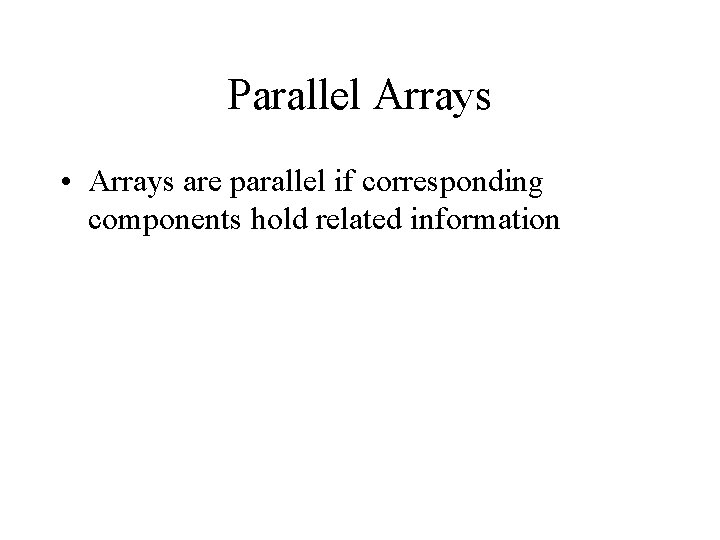 Parallel Arrays • Arrays are parallel if corresponding components hold related information Parallel Arrays • Arrays are parallel if corresponding components hold related information