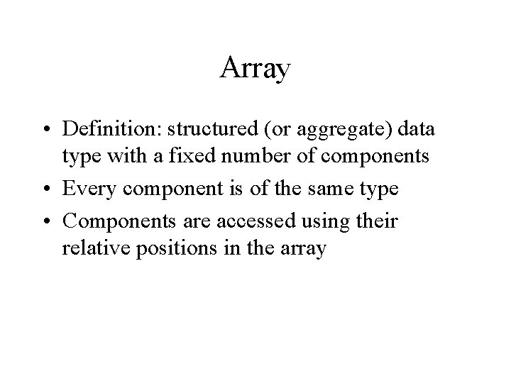 Array • Definition: structured (or aggregate) data type with a fixed number of components Array • Definition: structured (or aggregate) data type with a fixed number of components