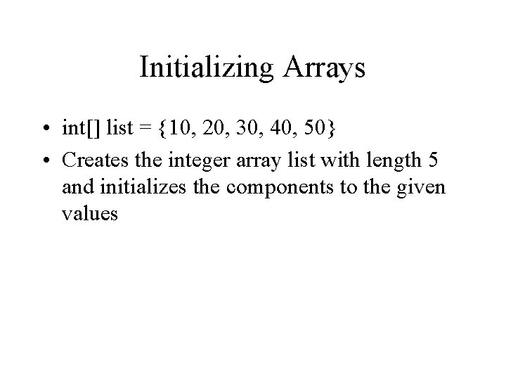 Initializing Arrays • int[] list = {10, 20, 30, 40, 50} • Creates the