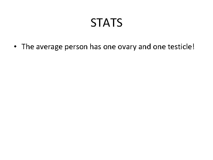 STATS • The average person has one ovary and one testicle! 