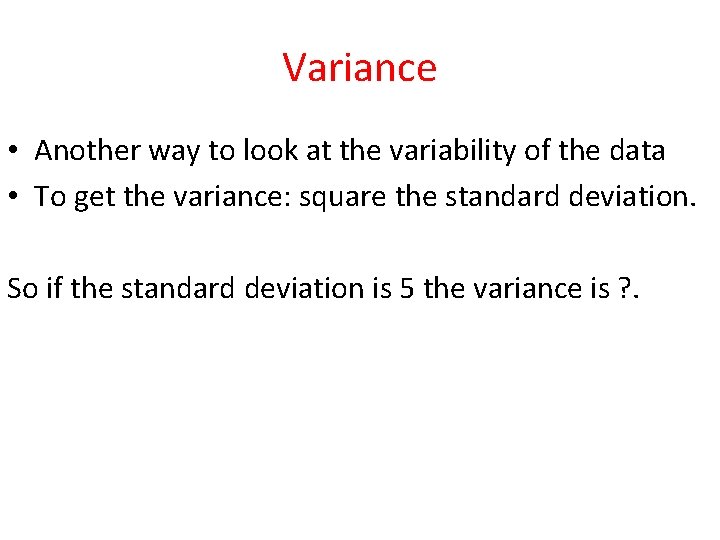 Variance • Another way to look at the variability of the data • To