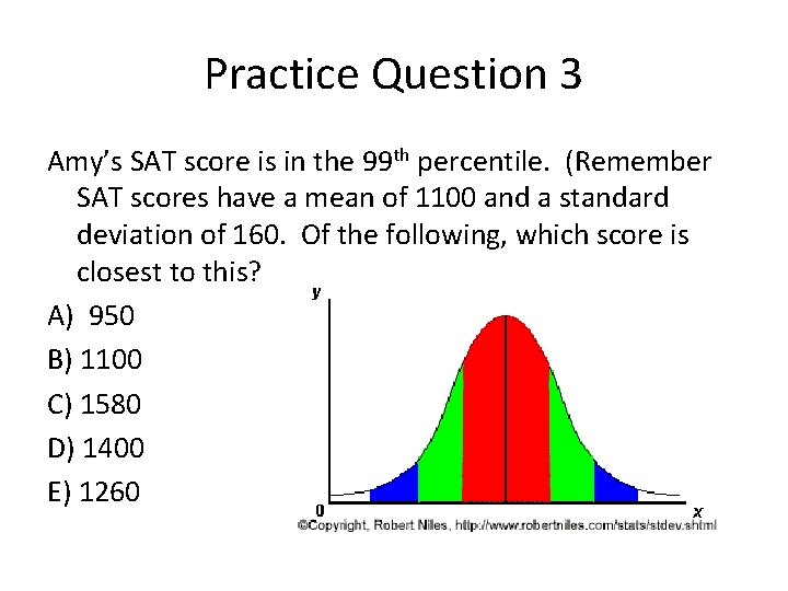 Practice Question 3 Amy’s SAT score is in the 99 th percentile. (Remember SAT