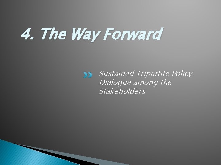 4. The Way Forward Sustained Tripartite Policy Dialogue among the Stakeholders 