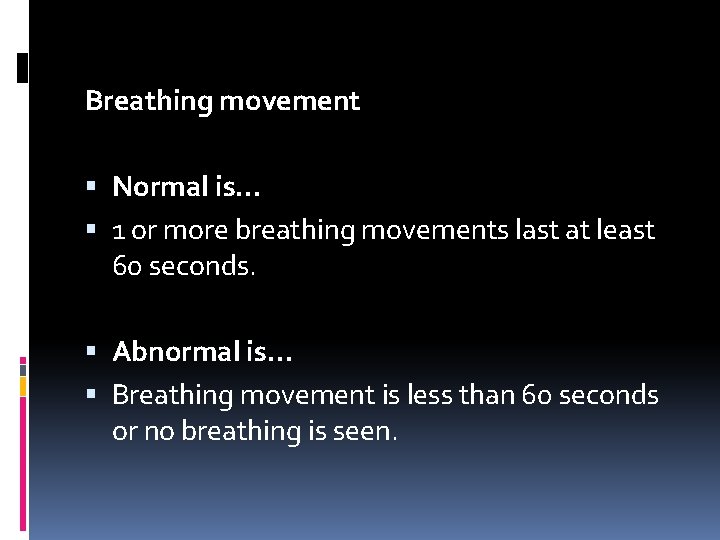 Breathing movement Normal is… 1 or more breathing movements last at least 60 seconds.