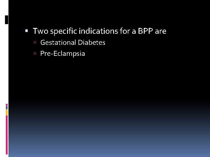  Two specific indications for a BPP are Gestational Diabetes Pre-Eclampsia 