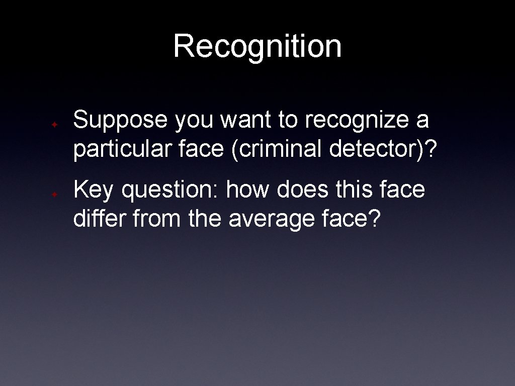 Recognition ✦ ✦ Suppose you want to recognize a particular face (criminal detector)? Key