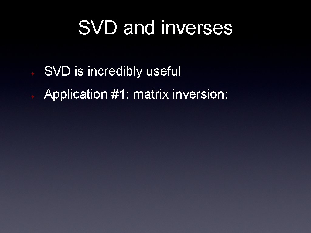 SVD and inverses ✦ SVD is incredibly useful ✦ Application #1: matrix inversion: 