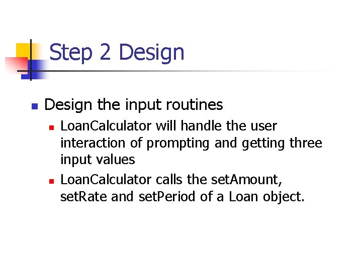 Step 2 Design n Design the input routines n n Loan. Calculator will handle