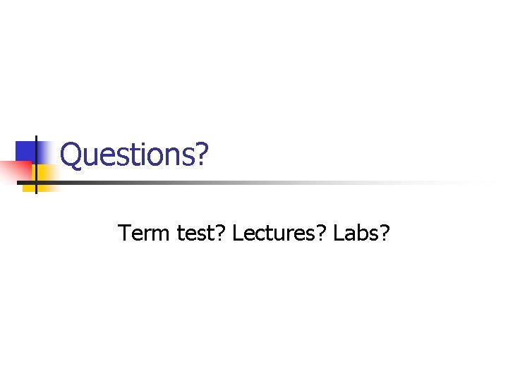 Questions? Term test? Lectures? Labs? 