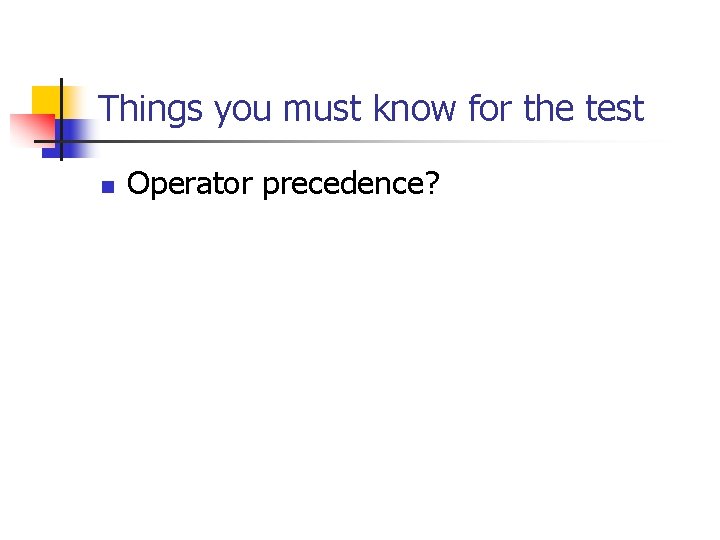 Things you must know for the test n Operator precedence? 