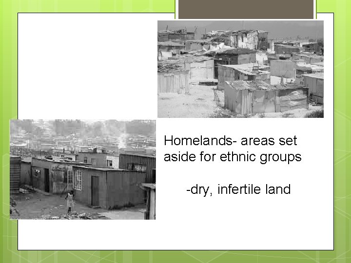 Homelands- areas set aside for ethnic groups -dry, infertile land 