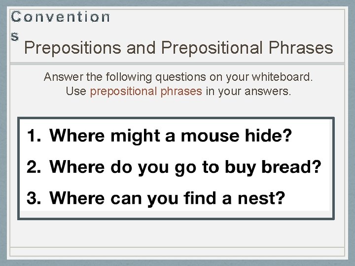 Prepositions and Prepositional Phrases Answer the following questions on your whiteboard. Use prepositional phrases