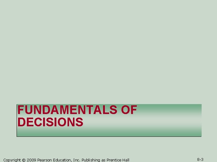 FUNDAMENTALS OF DECISIONS Copyright © 2009 Pearson Education, Inc. Publishing as Prentice Hall 8 FUNDAMENTALS OF DECISIONS Copyright © 2009 Pearson Education, Inc. Publishing as Prentice Hall 8