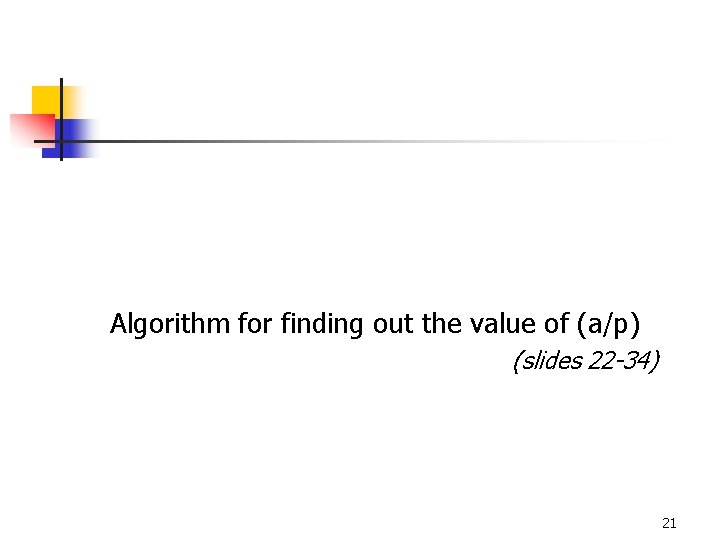 Algorithm for finding out the value of (a/p) (slides 22 -34) 21 