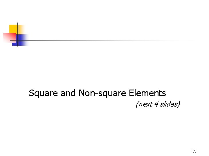 Square and Non-square Elements (next 4 slides) 35 