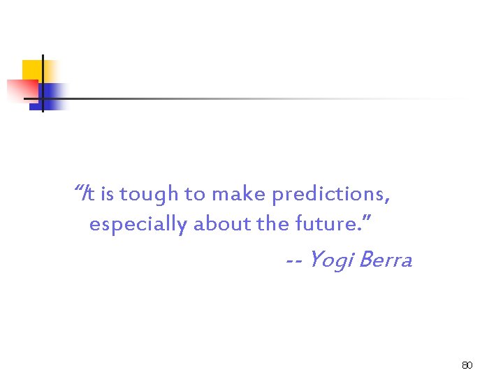“It is tough to make predictions, especially about the future. ” -- Yogi Berra