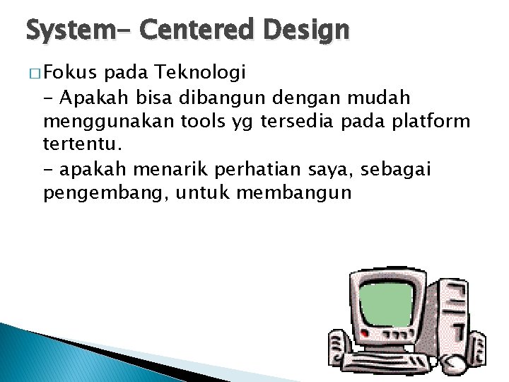 System- Centered Design � Fokus pada Teknologi - Apakah bisa dibangun dengan mudah menggunakan