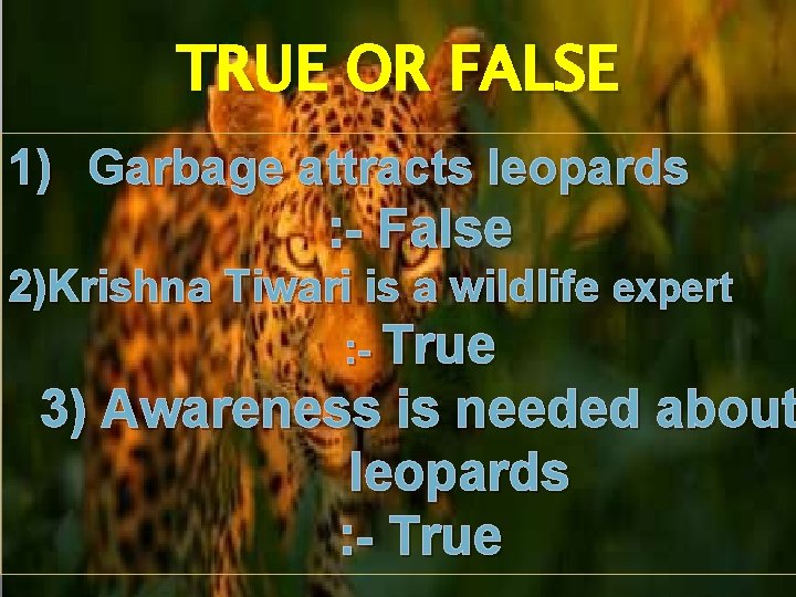 TRUE OR FALSE 1) Garbage attracts leopards : - False 2)Krishna Tiwari is a