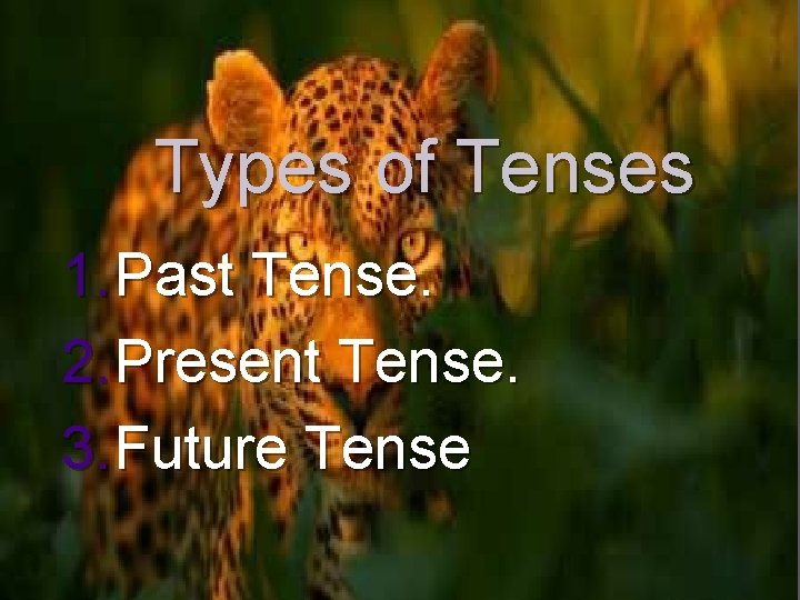 Types of Tenses 1. Past Tense. 2. Present Tense. 3. Future Tense 