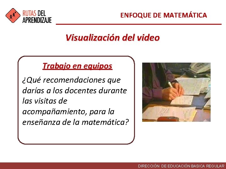 ENFOQUE DE MATEMÁTICA Visualización del video Trabajo en equipos ¿Qué recomendaciones que darías a