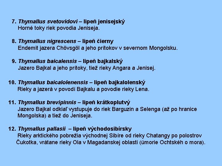 7. Thymallus svetovidovi – lipeň jenisejský Horné toky riek povodia Jeniseja. 8. Thymallus nigrescens