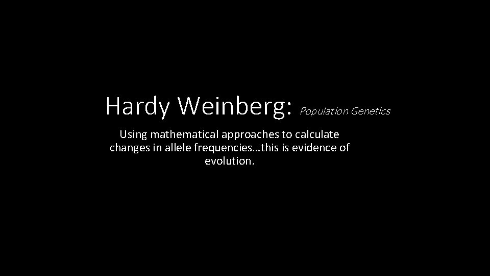 Hardy Weinberg: Population Genetics Using mathematical approaches to calculate changes in allele frequencies…this is