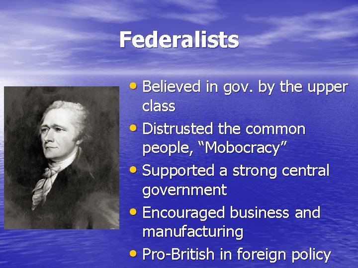 Federalists • Believed in gov. by the upper class • Distrusted the common people,