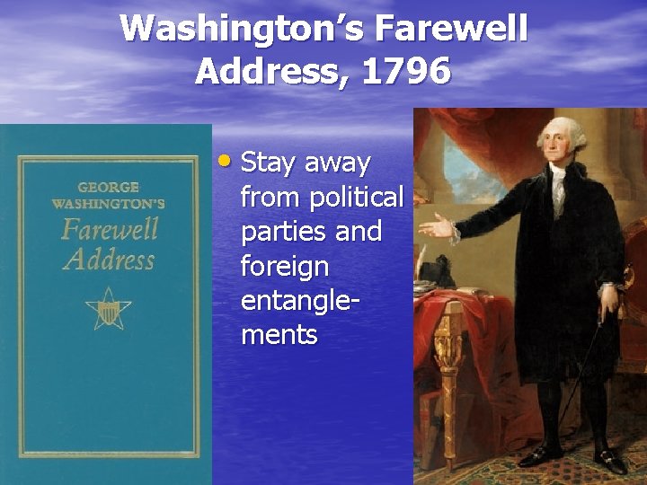 Washington’s Farewell Address, 1796 • Stay away from political parties and foreign entanglements 