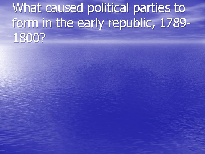 What caused political parties to form in the early republic, 17891800? 