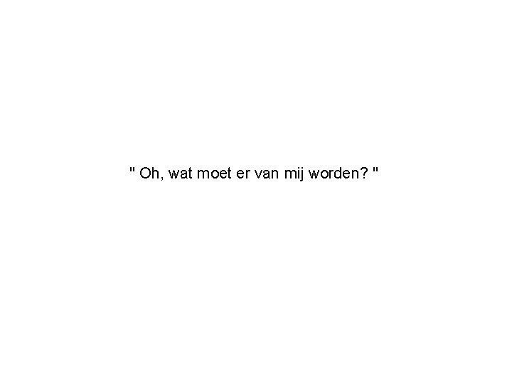 " Oh, wat moet er van mij worden? " 