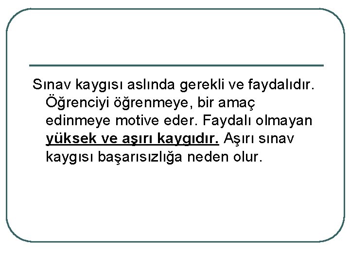 Sınav kaygısı aslında gerekli ve faydalıdır. Öğrenciyi öğrenmeye, bir amaç edinmeye motive eder. Faydalı