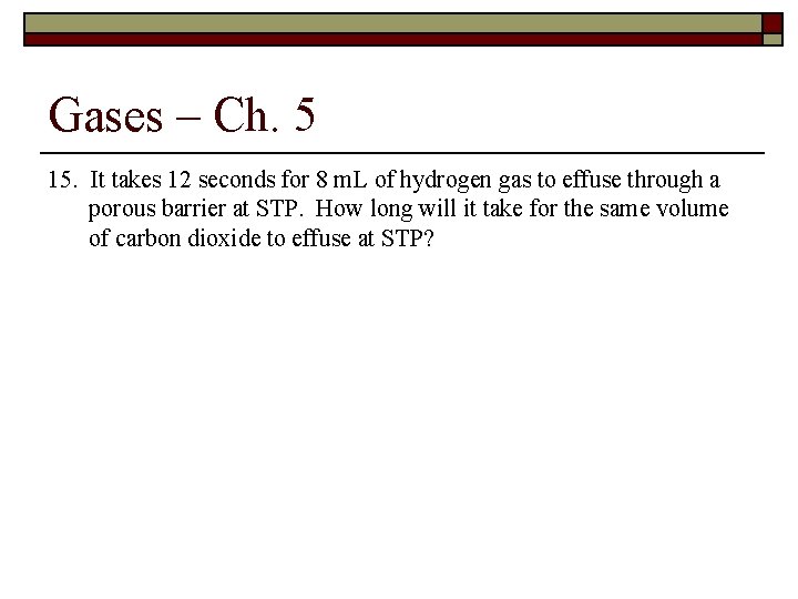 Gases – Ch. 5 15. It takes 12 seconds for 8 m. L of