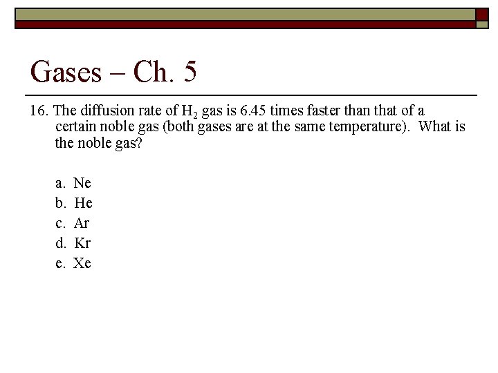 Gases – Ch. 5 16. The diffusion rate of H 2 gas is 6.