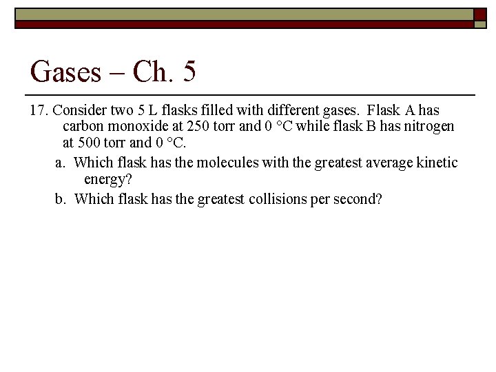 Gases – Ch. 5 17. Consider two 5 L flasks filled with different gases.