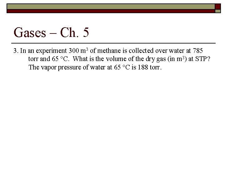 Gases – Ch. 5 3. In an experiment 300 m 3 of methane is