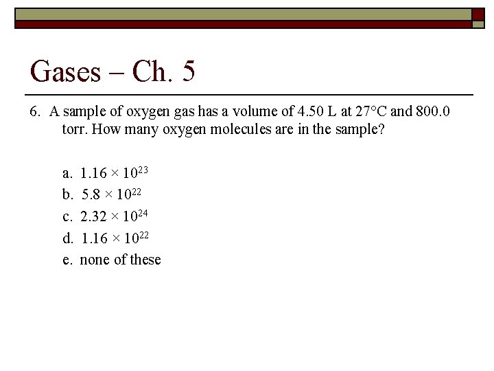 Gases – Ch. 5 6. A sample of oxygen gas has a volume of