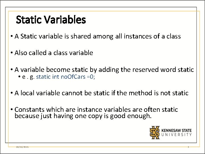 Static Variables • A Static variable is shared among all instances of a class Static Variables • A Static variable is shared among all instances of a class