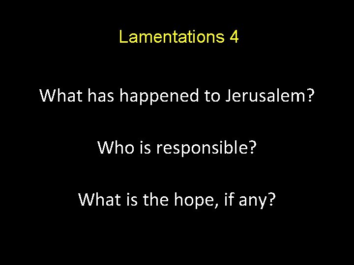 Lamentations 4 What has happened to Jerusalem? Who is responsible? What is the hope,