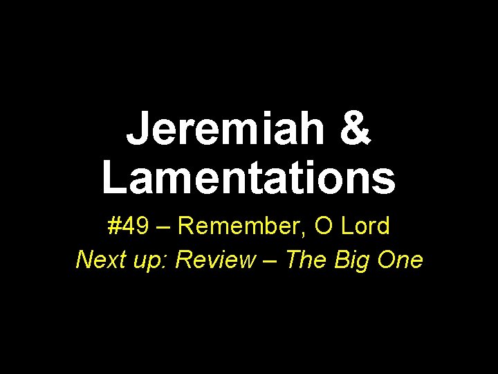 Jeremiah & Lamentations #49 – Remember, O Lord Next up: Review – The Big