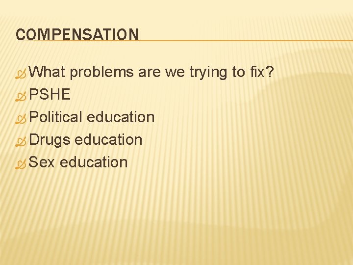 COMPENSATION What problems are we trying to fix? PSHE Political education Drugs education Sex