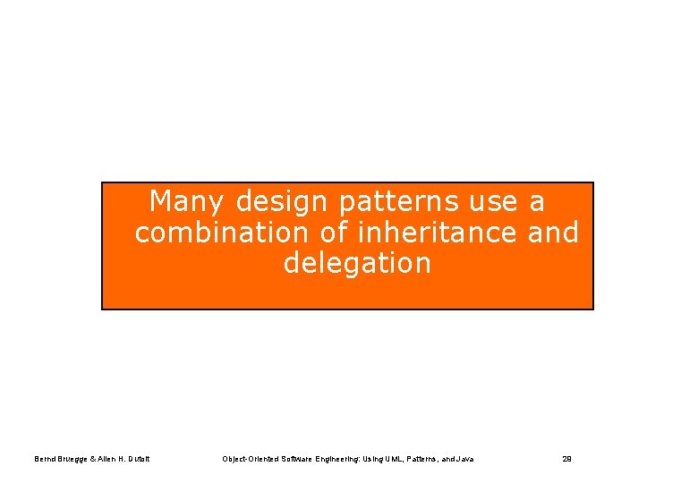 Many design patterns use a combination of inheritance and delegation Bernd Bruegge & Allen